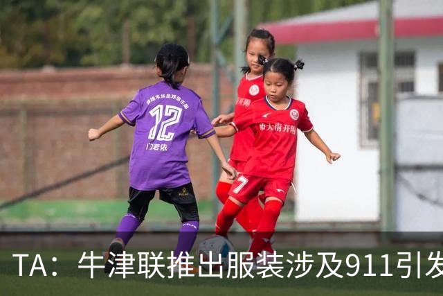 TA：牛津联推出服装涉及911引发争议，俱乐部下架服装+致歉